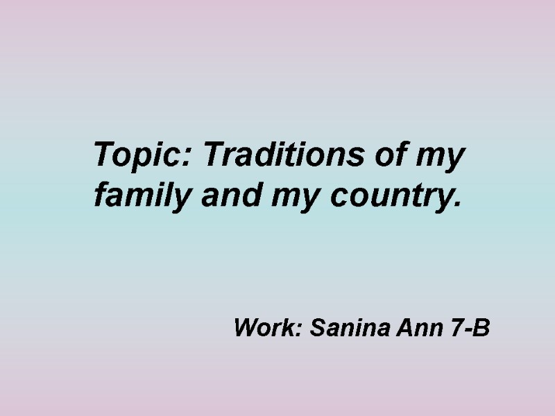 Topic: Traditions of my family and my country. Work: Sanina Ann 7-B